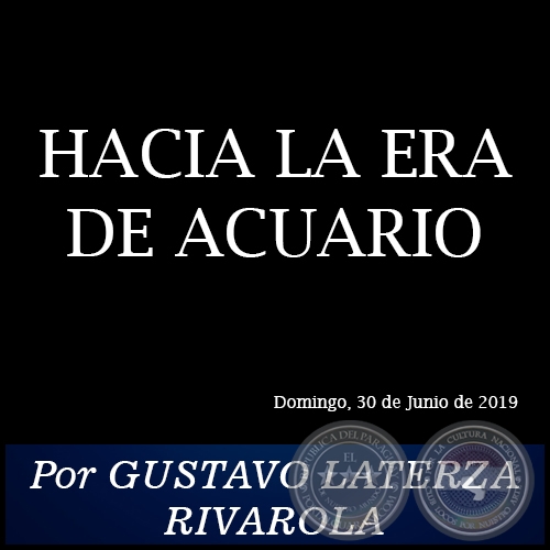 HACIA LA ERA DE ACUARIO - Por GUSTAVO LATERZA RIVAROLA - Domingo, 30 de Junio de 2019 